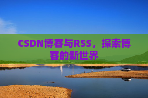 CSDN博客与RSS，探索博客的新世界
