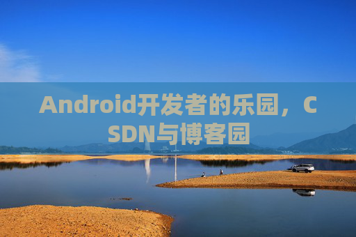 Android开发者的乐园，CSDN与博客园